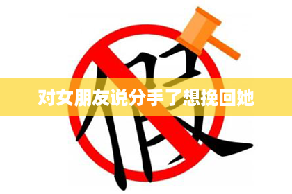 对女朋友说分手了想挽回她