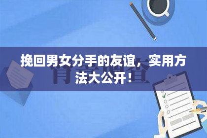 挽回男女分手的友谊，实用方法大公开！