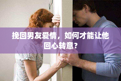 挽回男友爱情，如何才能让他回心转意？