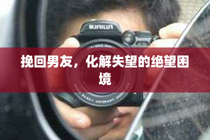 挽回男友，化解失望的绝望困境