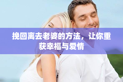挽回离去老婆的方法，让你重获幸福与爱情