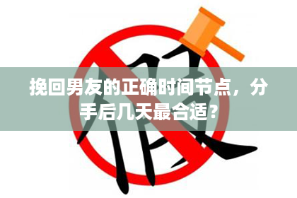 挽回男友的正确时间节点,分手后几天最合适? 挽回男友的正确时间节点,分手后几天最合适?