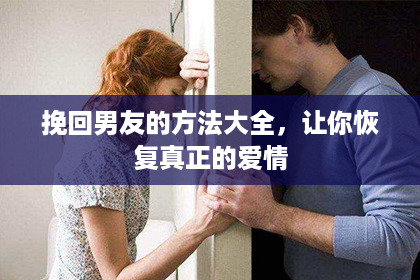 挽回男友的方法大全，让你恢复真正的爱情