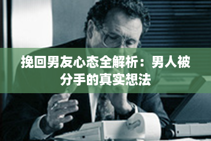 挽回男友心态全解析：男人被分手的真实想法