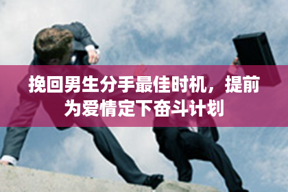 挽回男生分手最佳时机，提前为爱情定下奋斗计划