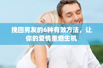 挽回男友的6种有效方法，让你的爱情重燃生机