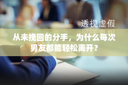 从未挽回的分手，为什么每次男友都能轻松离开？