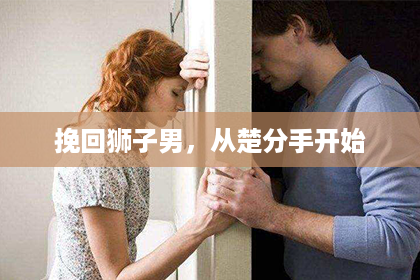 挽回狮子男，从楚分手开始