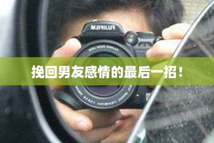 挽回男友感情的最后一招！