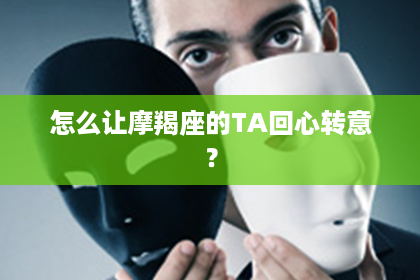 怎么让摩羯座的TA回心转意？