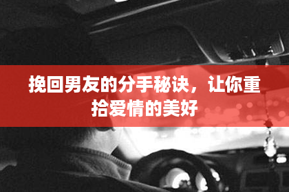 挽回男友的分手秘诀，让你重拾爱情的美好
