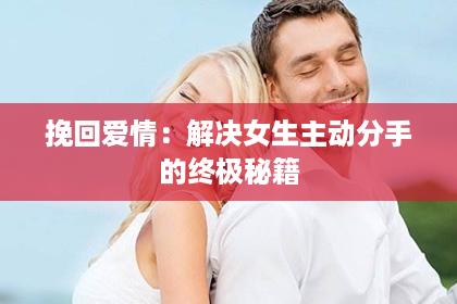 挽回爱情：解决女生主动分手的终极秘籍