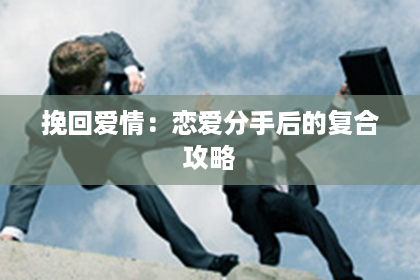挽回爱情：恋爱分手后的复合攻略