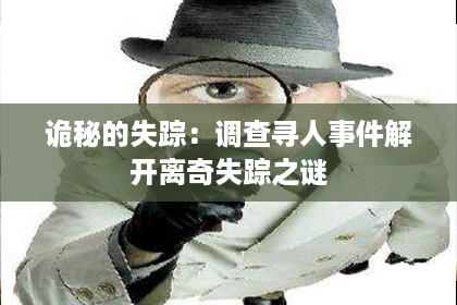 诡秘的失踪：调查寻人事件解开离奇失踪之谜