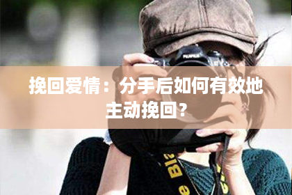 挽回爱情：分手后如何有效地主动挽回？