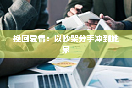 挽回爱情：以吵架分手冲到她家