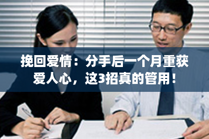 挽回爱情：分手后一个月重获爱人心，这3招真的管用！