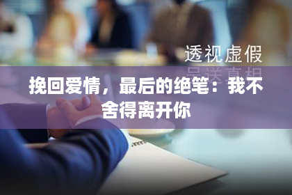 挽回爱情，最后的绝笔：我不舍得离开你