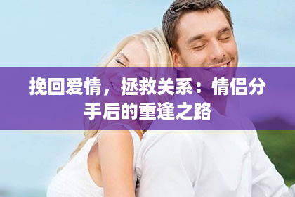 挽回爱情，拯救关系：情侣分手后的重逢之路