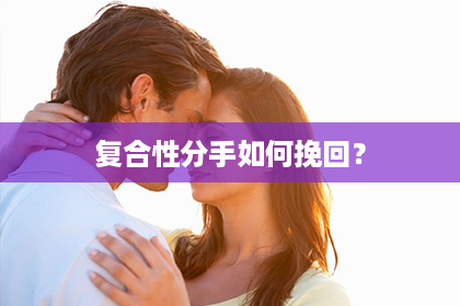 复合性分手如何挽回？