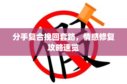 分手复合挽回套路，情感修复攻略速览