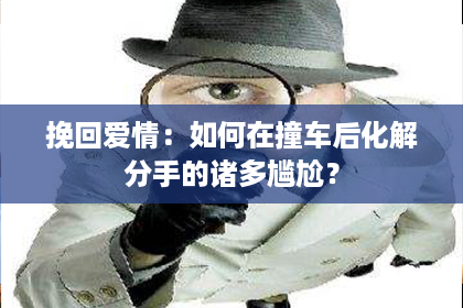 挽回爱情：如何在撞车后化解分手的诸多尴尬？