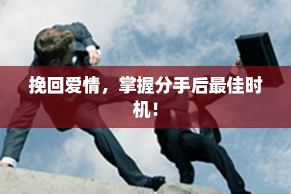 挽回爱情，掌握分手后最佳时机！