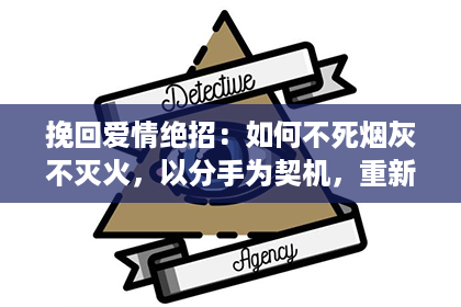 挽回爱情绝招：如何不死烟灰不灭火，以分手为契机，重新点燃爱情的火苗？