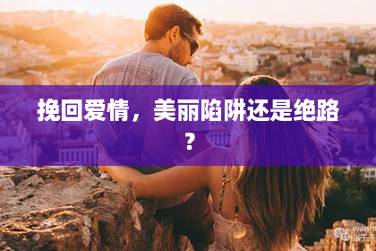 挽回爱情，美丽陷阱还是绝路？