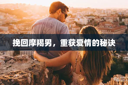 挽回摩羯男，重获爱情的秘诀