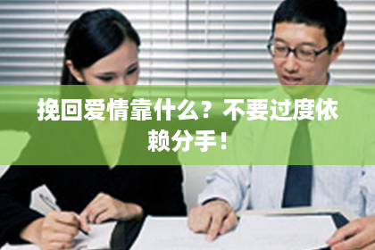 挽回爱情靠什么？不要过度依赖分手！