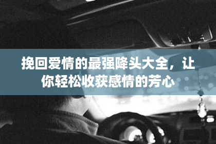 挽回爱情的最强降头大全，让你轻松收获感情的芳心