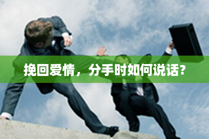 挽回爱情，分手时如何说话？