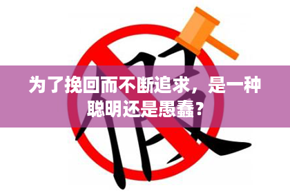 为了挽回而不断追求，是一种聪明还是愚蠢？