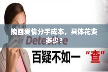 挽回爱情分手成本，具体花费多少？