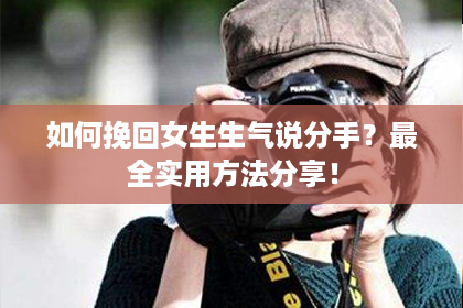 如何挽回女生生气说分手？最全实用方法分享！