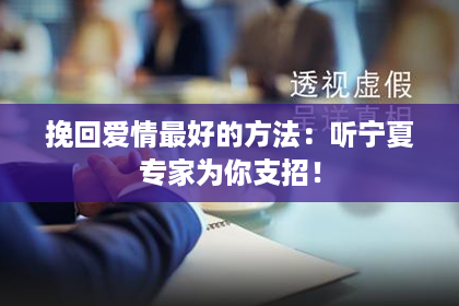 挽回爱情最好的方法：听宁夏专家为你支招！