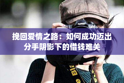 挽回爱情之路：如何成功迈出分手阴影下的借钱难关