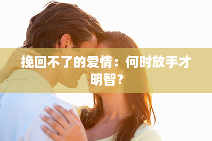 挽回不了的爱情：何时放手才明智？
