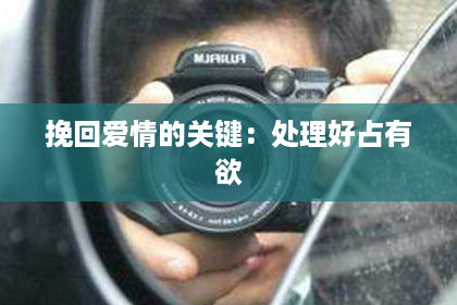 挽回爱情的关键：处理好占有欲