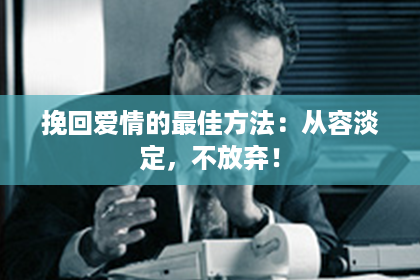 挽回爱情的最佳方法：从容淡定，不放弃！