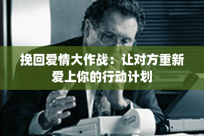 挽回爱情大作战：让对方重新爱上你的行动计划