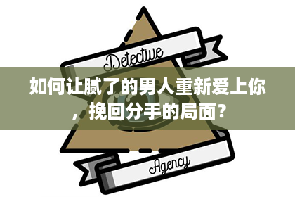 如何让腻了的男人重新爱上你，挽回分手的局面？