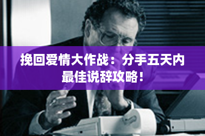 挽回爱情大作战：分手五天内最佳说辞攻略！