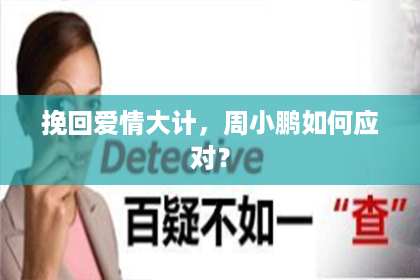 挽回爱情大计，周小鹏如何应对？
