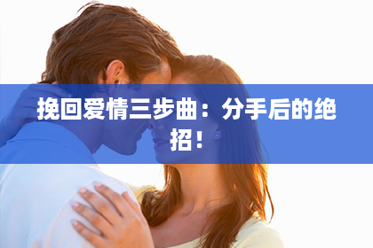 挽回爱情三步曲：分手后的绝招！