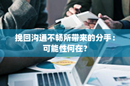 挽回沟通不畅所带来的分手：可能性何在？