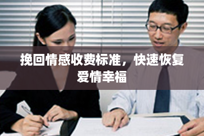 挽回情感收费标准，快速恢复爱情幸福