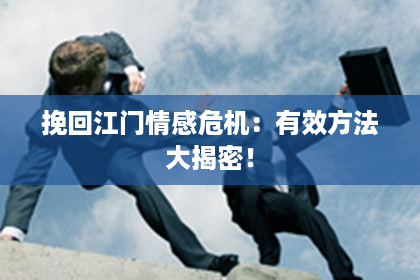 挽回江门情感危机：有效方法大揭密！