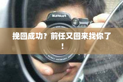 挽回成功？前任又回来找你了！